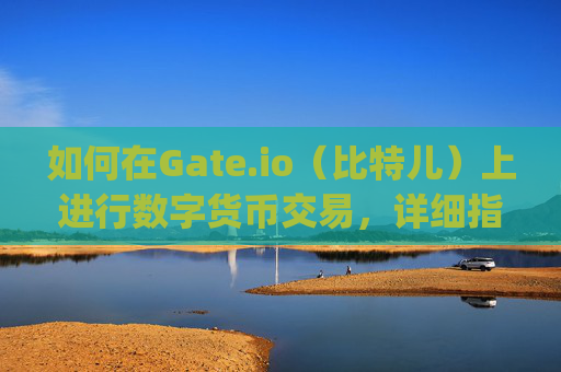 如何在Gate.io（比特儿）上进行数字货币交易，详细指南 怎么在gate.io比特儿上面交易币