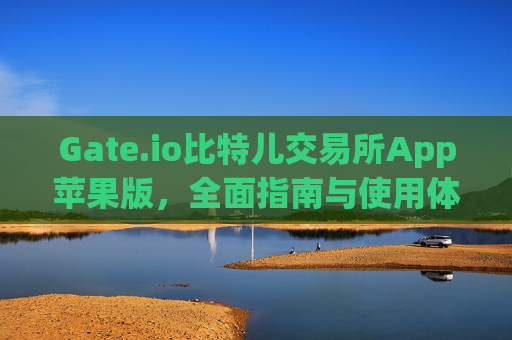 Gate.io比特儿交易所App苹果版，全面指南与使用体验 gate.io比特儿交易所app苹果