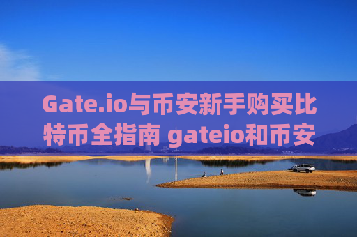 Gate.io与币安新手购买比特币全指南 gateio和币安新手购买比特币