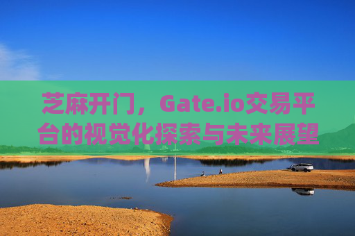 芝麻开门，Gate.io交易平台的视觉化探索与未来展望 芝麻开门gate.io交易图片