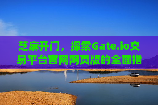 芝麻开门，探索Gate.io交易平台官网网页版的全面指南 芝麻开门gate.io交易平台官网网页版