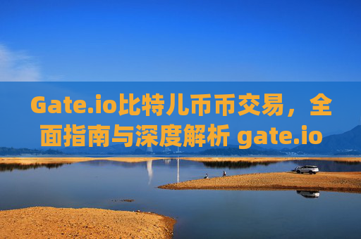 Gate.io比特儿币币交易，全面指南与深度解析 gate.io比特儿币币交易