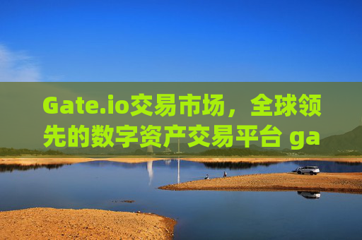 Gate.io交易市场，全球领先的数字资产交易平台 gateio交易市场