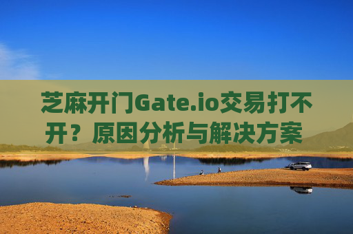芝麻开门Gate.io交易打不开？原因分析与解决方案 芝麻开门gate.io交易打不开