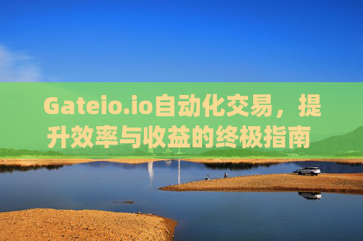 Gateio.io自动化交易，提升效率与收益的终极指南 gateio.io 自动化交易