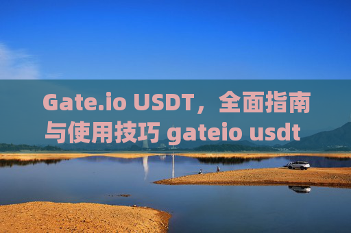 Gate.io USDT，全面指南与使用技巧 gateio usdt 要1000
