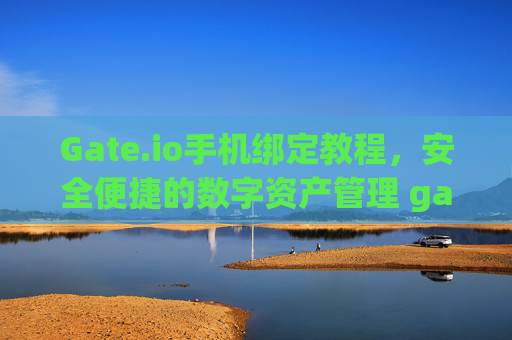 Gate.io手机绑定教程，安全便捷的数字资产管理 gateio手机绑定