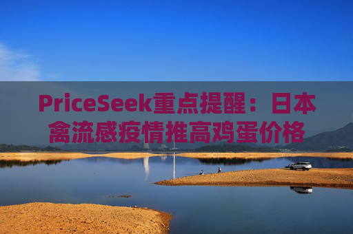 PriceSeek重点提醒:日本禽流感疫情推高鸡蛋价格