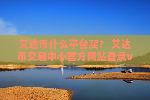 艾达币什么平台买? 艾达币交易中心官方网站登录v1.7.9