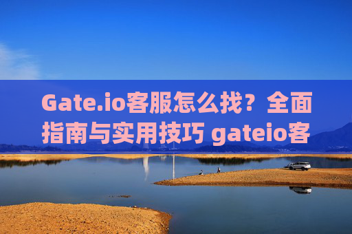 Gate.io客服怎么找？全面指南与实用技巧 gateio客服怎么找