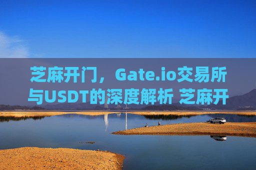 芝麻开门，Gate.io交易所与USDT的深度解析 芝麻开门gate.io交易所usdt