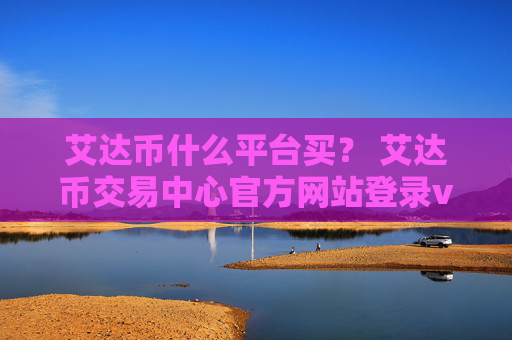 艾达币什么平台买？ 艾达币交易中心官方网站登录v1.7.9