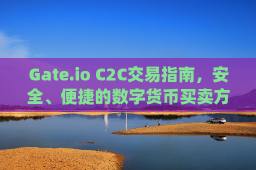 Gate.io C2C交易指南，安全、便捷的数字货币买卖方式 gateio c2c