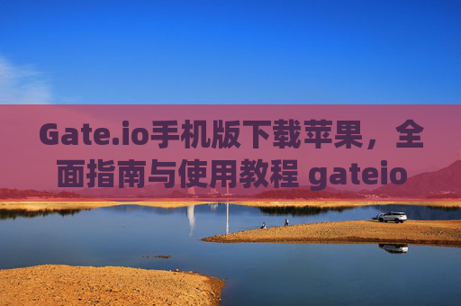 Gate.io手机版下载苹果，全面指南与使用教程 gateio手机版下载苹果