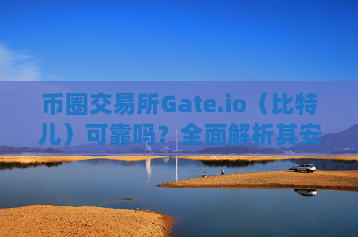 币圈交易所Gate.io（比特儿）可靠吗？全面解析其安全性、口碑与使用体验 币圈交易所gate.io比特儿可靠吗