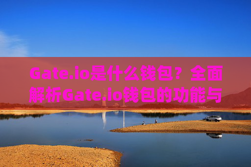 Gate.io是什么钱包？全面解析Gate.io钱包的功能与特点 gateio是什么钱包