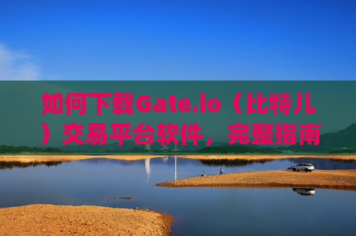 如何下载Gate.io（比特儿）交易平台软件，完整指南 下载gate.io比特儿交易平台软件
