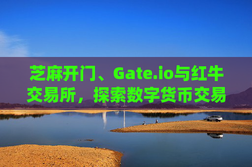 芝麻开门、Gate.io与红牛交易所，探索数字货币交易平台的创新与未来 芝麻开门gate.io红牛交易所