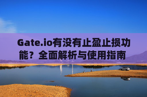Gate.io有没有止盈止损功能？全面解析与使用指南 gateio有没有止盈止损