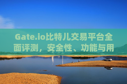 Gate.io比特儿交易平台全面评测，安全性、功能与用户体验如何？gate.io比特儿交易平台怎么样啊