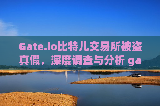 Gate.io比特儿交易所被盗真假，深度调查与分析 gate.io比特儿交易所被盗真假