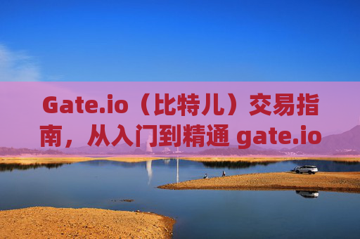 Gate.io（比特儿）交易指南，从入门到精通 gate.io比特儿怎样交易