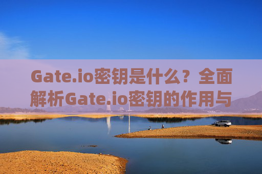 Gate.io密钥是什么？全面解析Gate.io密钥的作用与安全使用指南 gateio密钥是什么