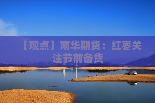 【观点】南华期货：红枣关注节前备货