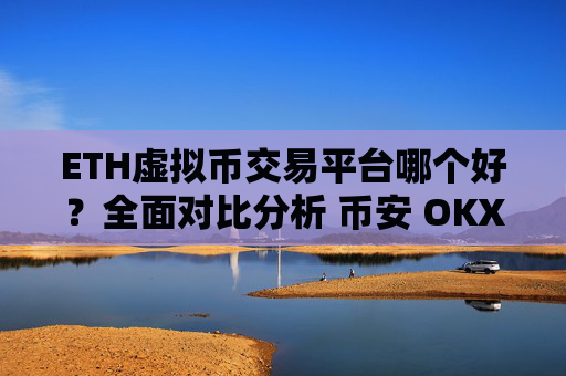 ETH虚拟币交易平台哪个好？全面对比分析 币安 OKX Gate.io Huobi Coinbase