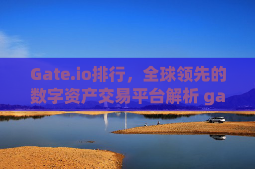 Gate.io排行，全球领先的数字资产交易平台解析 gateio排行