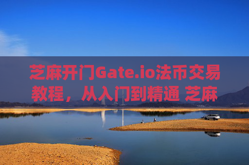 芝麻开门Gate.io法币交易教程，从入门到精通 芝麻开门gate.io法币交易教程