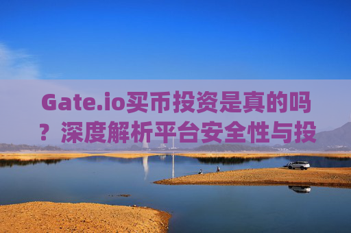 Gate.io买币投资是真的吗？深度解析平台安全性与投资风险 gateio买币投资是真的吗