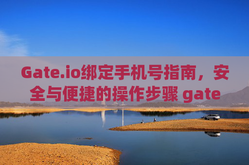 Gate.io绑定手机号指南，安全与便捷的操作步骤 gateio绑定手机号