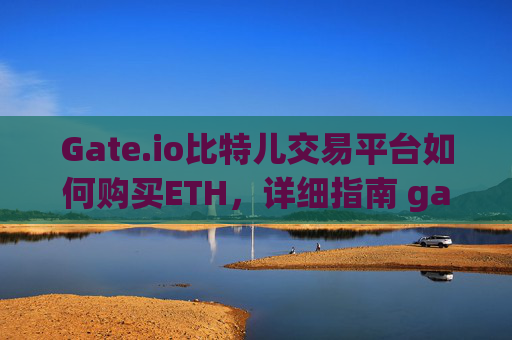Gate.io比特儿交易平台如何购买ETH，详细指南 gate.io比特儿交易平台如何购买eth