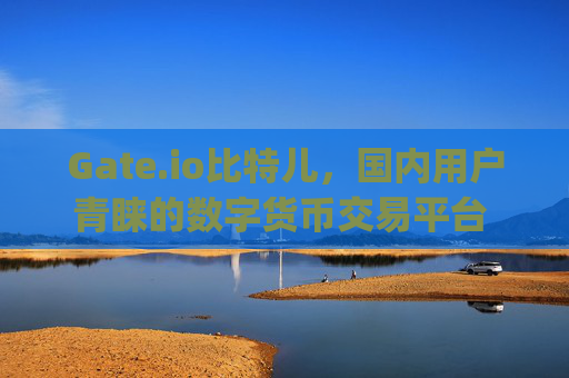 Gate.io比特儿，国内用户青睐的数字货币交易平台 gate.io比特儿是国内交易平台