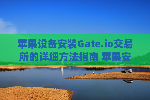 苹果设备安装Gate.io交易所的详细方法指南 苹果安装gateio方法