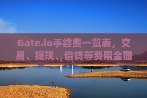 Gate.io手续费一览表，交易、提现、借贷等费用全面解析 gateio手续费一览表