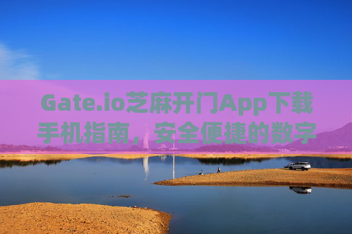 Gate.io芝麻开门App下载手机指南，安全便捷的数字货币交易 gateio芝麻开门app下载手机