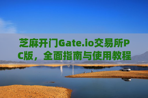 芝麻开门Gate.io交易所PC版，全面指南与使用教程 芝麻开门gate.io交易所pc版