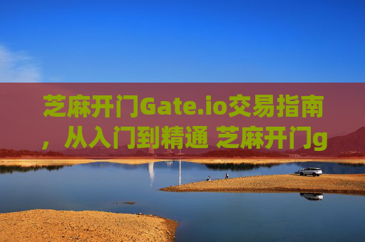 芝麻开门Gate.io交易指南，从入门到精通 芝麻开门gate.io怎么交易的