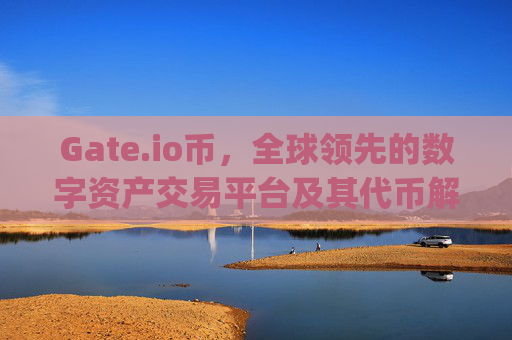 Gate.io币，全球领先的数字资产交易平台及其代币解析 gateio币