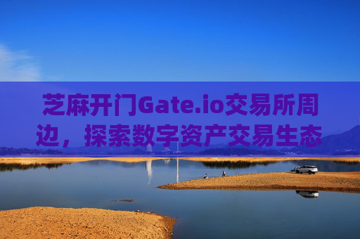 芝麻开门Gate.io交易所周边，探索数字资产交易生态圈 芝麻开门gate.io交易所周边