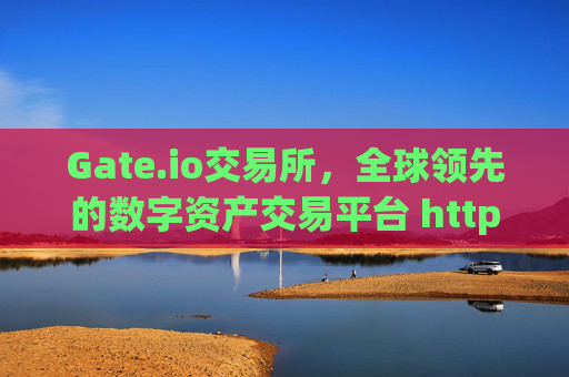 Gate.io交易所，全球领先的数字资产交易平台 http gateio.io