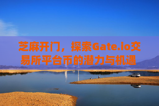 芝麻开门，探索Gate.io交易所平台币的潜力与机遇 芝麻开门gate.io交易所平台帀
