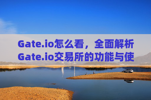 Gate.io怎么看，全面解析Gate.io交易所的功能与使用技巧 gateio怎么看
