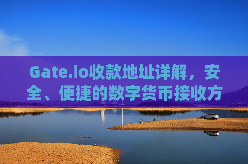 Gate.io收款地址详解，安全、便捷的数字货币接收方式 gateio收款地址