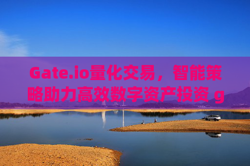 Gate.io量化交易，智能策略助力高效数字资产投资 gateio量化