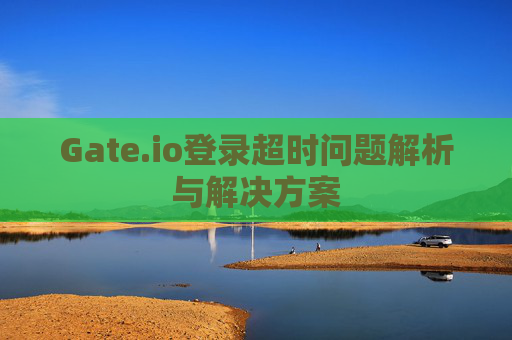 Gate.io登录超时问题解析与解决方案