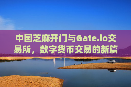 中国芝麻开门与Gate.io交易所，数字货币交易的新篇章 中国芝麻开门gate.io交易所