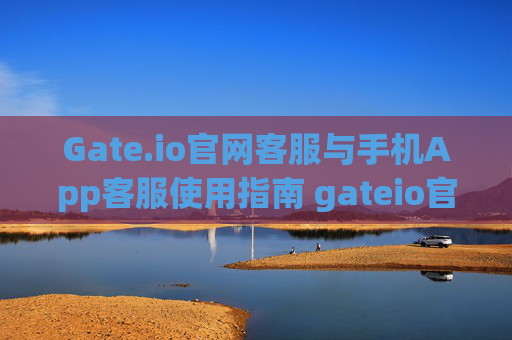 Gate.io官网客服与手机App客服使用指南 gateio官网客服手机app客服